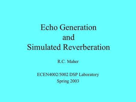 Echo Generation and Simulated Reverberation R.C. Maher ECEN4002/5002 DSP Laboratory Spring 2003.
