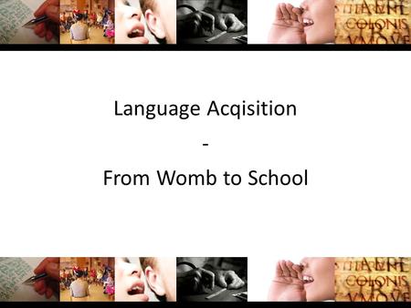 Language Acqisition - From Womb to School. Content Pre/Postnatal Language Development The First Three Years The Pre-School Years The School Years.