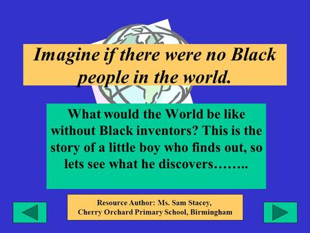 Imagine if there were no Black people in the world. What would the World be like without Black inventors? This is the story of a little boy who finds out,