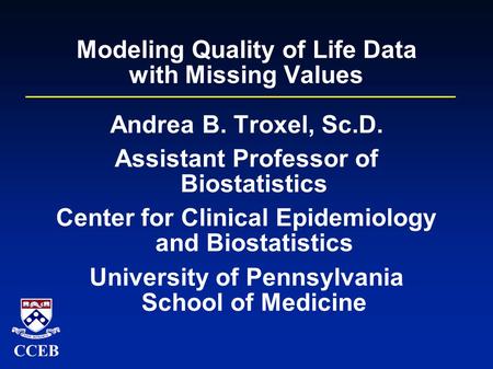 CCEB Modeling Quality of Life Data with Missing Values Andrea B. Troxel, Sc.D. Assistant Professor of Biostatistics Center for Clinical Epidemiology and.