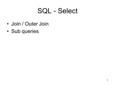 1 SQL - Select Join / Outer Join Sub queries. 2 1. Join Join Outer join Left outer join Right outer join.