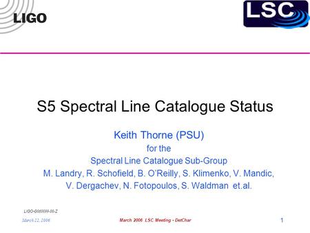 LIGO- G060099-00-Z March 22, 2006March 2006 LSC Meeting - DetChar 1 S5 Spectral Line Catalogue Status Keith Thorne (PSU) for the Spectral Line Catalogue.