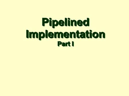 PipelinedImplementation Part I PipelinedImplementation.
