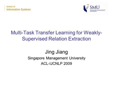 Multi-Task Transfer Learning for Weakly- Supervised Relation Extraction Jing Jiang Singapore Management University ACL-IJCNLP 2009.