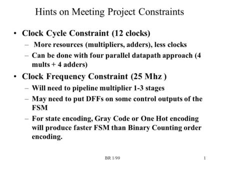 BR 1/991 Hints on Meeting Project Constraints Clock Cycle Constraint (12 clocks) – More resources (multipliers, adders), less clocks –Can be done with.