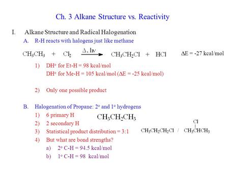 Ch. 3 Alkane Structure vs. Reactivity I.Alkane Structure and Radical Halogenation A.R-H reacts with halogens just like methane 1)DH o for Et-H = 98 kcal/mol.