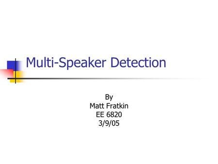 Multi-Speaker Detection By Matt Fratkin EE 6820 3/9/05.