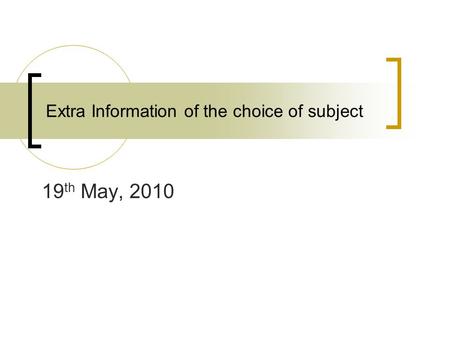 Extra Information of the choice of subject 19 th May, 2010.
