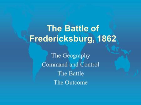 The Battle of Fredericksburg, 1862 The Geography Command and Control The Battle The Outcome.