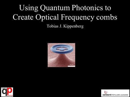 Using Quantum Photonics to Create Optical Frequency combs Tobias J. Kippenberg.