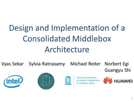 Design and Implementation of a Consolidated Middlebox Architecture 1 Vyas SekarSylvia RatnasamyMichael ReiterNorbert Egi Guangyu Shi.