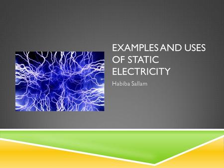 EXAMPLES AND USES OF STATIC ELECTRICITY Habiba Sallam.