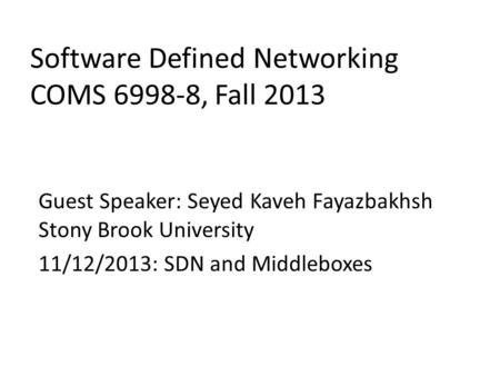 Software Defined Networking COMS 6998-8, Fall 2013 Guest Speaker: Seyed Kaveh Fayazbakhsh Stony Brook University 11/12/2013: SDN and Middleboxes.