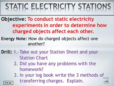 Oneone GTE-5B Objective: To conduct static electricity experiments in order to determine how charged objects affect each other. Energy Note: How do charged.