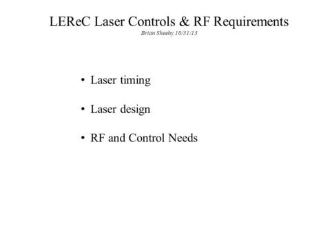 LEReC Laser Controls & RF Requirements Brian Sheehy 10/31/13 Laser timing Laser design RF and Control Needs.