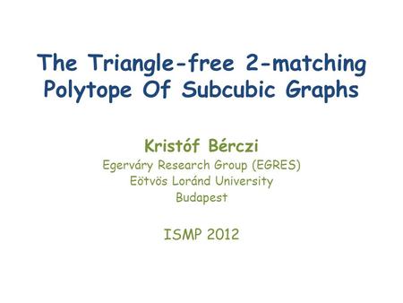 The Triangle-free 2-matching Polytope Of Subcubic Graphs Kristóf Bérczi Egerváry Research Group (EGRES) Eötvös Loránd University Budapest ISMP 2012.