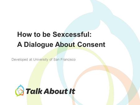 How to be Sexcessful: A Dialogue About Consent Developed at University of San Francisco.