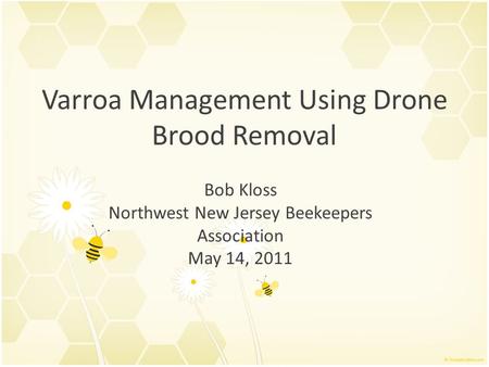 Varroa Management Using Drone Brood Removal Bob Kloss Northwest New Jersey Beekeepers Association May 14, 2011.