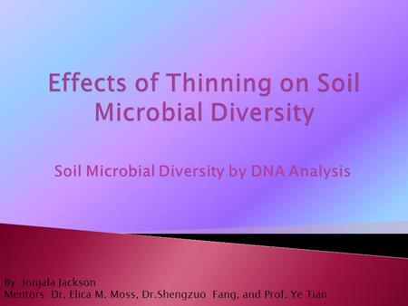 Soil Microbial Diversity by DNA Analysis By: Jonjala Jackson Mentors: Dr. Elica M. Moss, Dr.Shengzuo Fang, and Prof. Ye Tian.