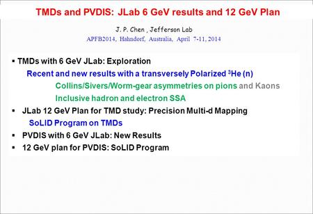 TMDs and PVDIS: JLab 6 GeV results and 12 GeV Plan J. P. Chen, Jefferson Lab APFB2014, Hahndorf, Australia, April 7-11, 2014  TMDs with 6 GeV JLab: Exploration.
