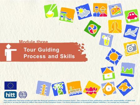 Module three Tour Guiding Process and Skills This publication has been produced with the financial assistance of the European Union. The contents of this.