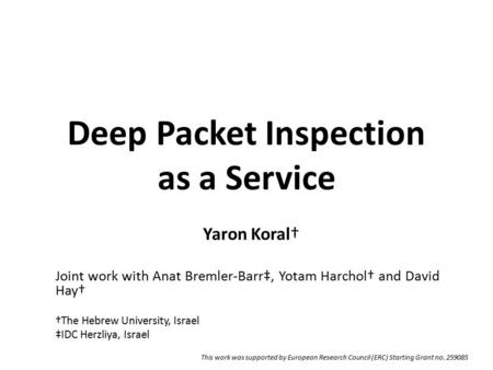 Deep Packet Inspection as a Service Yaron Koral† Joint work with Anat Bremler-Barr‡, Yotam Harchol† and David Hay† †The Hebrew University, Israel ‡IDC.