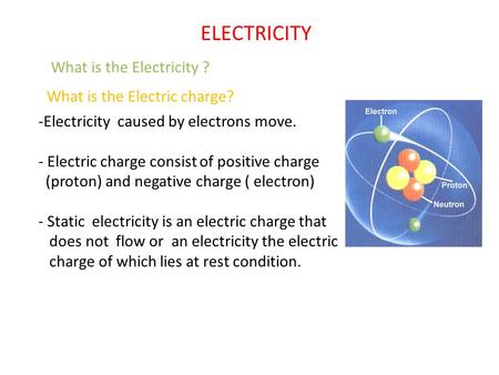 What is the Electricity ? -Electricity caused by electrons move. - Electric charge consist of positive charge (proton) and negative charge ( electron)