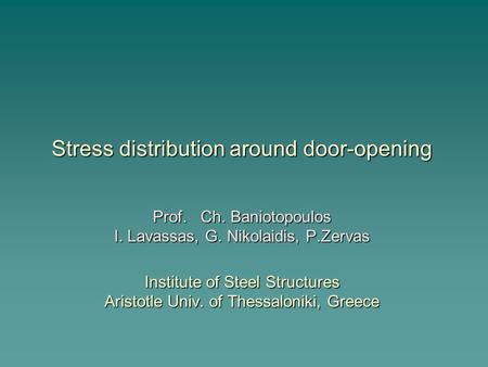 Stress distribution around door-opening Prof. Ch. Baniotopoulos I. Lavassas, G. Nikolaidis, P.Zervas Institute of Steel Structures Aristotle Univ. of Thessaloniki,