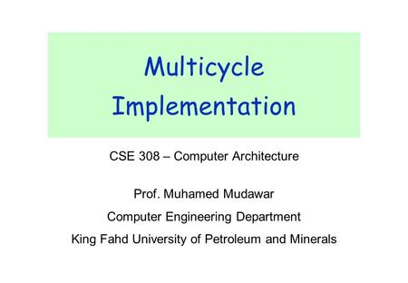CSE 308 – Computer Architecture Prof. Muhamed Mudawar Computer Engineering Department King Fahd University of Petroleum and Minerals Multicycle Implementation.