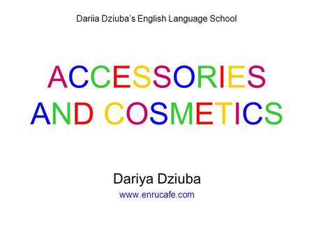 ACCESSORIESAND COSMETICSACCESSORIESAND COSMETICS Dariya Dziuba www.enrucafe.com Dariia Dziuba’s English Language School.