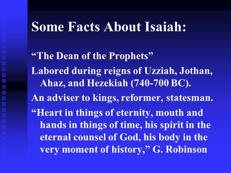 Some Facts About Isaiah: “The Dean of the Prophets” Labored during reigns of Uzziah, Jothan, Ahaz, and Hezekiah (740-700 BC). An adviser to kings, reformer,