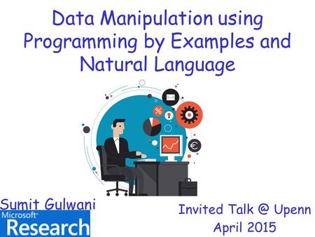 Data Manipulation using Programming by Examples and Natural Language Invited Upenn April 2015 Sumit Gulwani.
