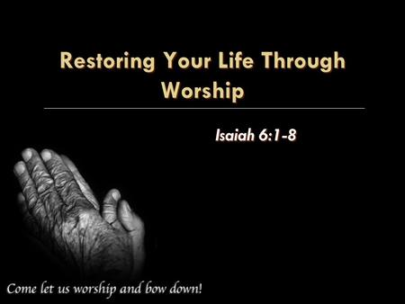 Restoring Your Life Through Worship Isaiah 6:1-8.