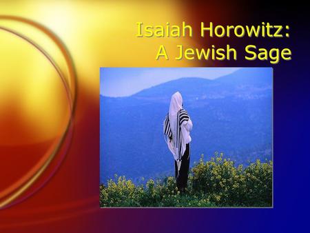 Isaiah Horowitz: A Jewish Sage. Isaiah Horowitz (1570- 1626) FJewish spirituality is to lead to two things: Cleaving to God and uniting the Divine Name.