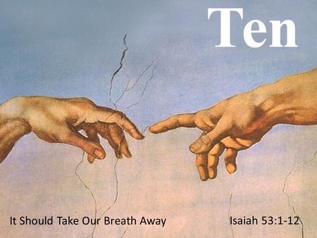 It Should Take Our Breath Away Isaiah 53:1-12. Who has believed our message? To whom has the LORD revealed his powerful arm? 2 My servant grew up in the.