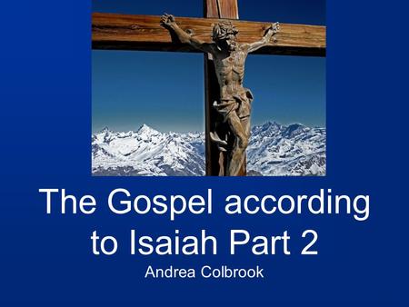 The Gospel according to Isaiah Part 2 Andrea Colbrook.