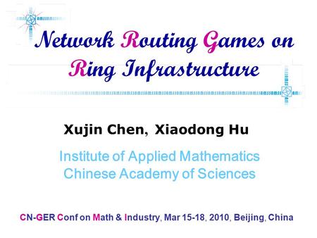 Xujin Chen, Xiaodong Hu Institute of Applied Mathematics Chinese Academy of Sciences Network Routing Games on Ring Infrastructure G CN-GER Conf on Math.