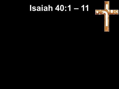 Isaiah 40:1 – 11. God’s response Isaiah 40:1 – 11.