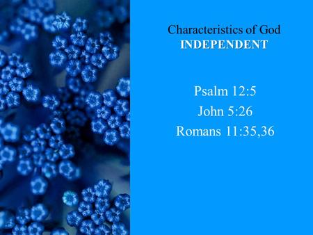 INDEPENDENT Characteristics of God INDEPENDENT Psalm 12:5 John 5:26 Romans 11:35,36.