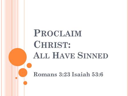 P ROCLAIM C HRIST : A LL H AVE S INNED Romans 3:23Isaiah 53:6.