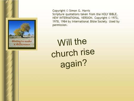 Rising to make a difference Will the church rise again? Copyright © Simon G. Harris Scripture quotations taken from the HOLY BIBLE, NEW INTERNATIONAL VERSION.
