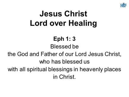 Jesus Christ Lord over Healing Eph 1: 3 Blessed be the God and Father of our Lord Jesus Christ, who has blessed us with all spiritual blessings in heavenly.