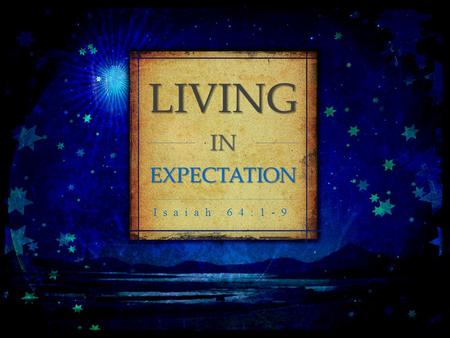 LIVING INEXPECTATION Isaiah 64:1-9. God likes to go “Off Road” Talking us on paths that only by His presence can we make it through.