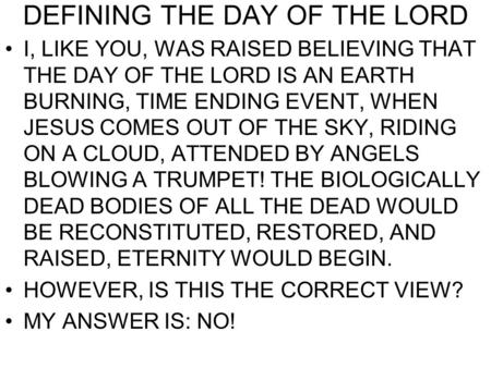 DEFINING THE DAY OF THE LORD I, LIKE YOU, WAS RAISED BELIEVING THAT THE DAY OF THE LORD IS AN EARTH BURNING, TIME ENDING EVENT, WHEN JESUS COMES OUT OF.