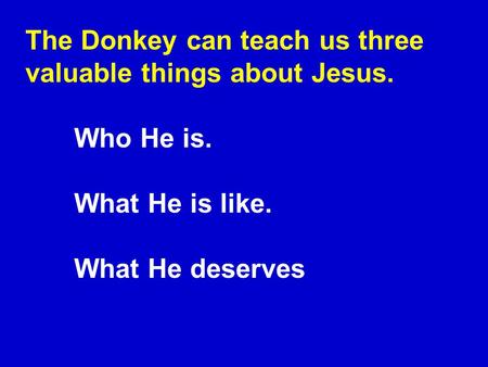 The Donkey can teach us three valuable things about Jesus. Who He is. What He is like. What He deserves.