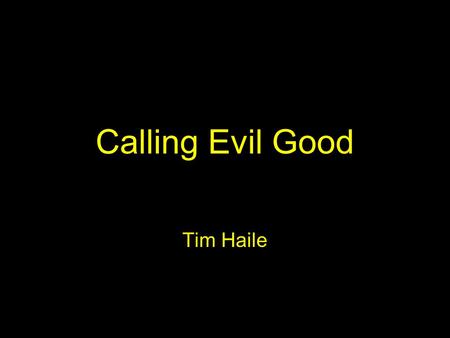 Calling Evil Good Tim Haile. Calling Evil Good - Isaiah 5:20 “Woe to those who call evil good and good evil, who put darkness for light and light for.