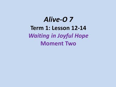 Alive-O 7 Term 1: Lesson 12-14 Waiting in Joyful Hope Moment Two.