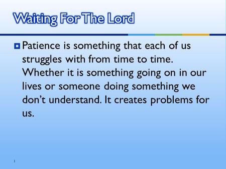  Patience is something that each of us struggles with from time to time. Whether it is something going on in our lives or someone doing something we don’t.