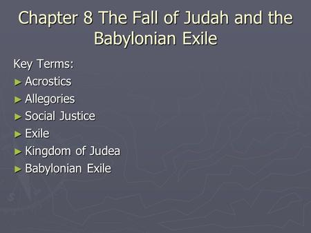 Chapter 8 The Fall of Judah and the Babylonian Exile Key Terms: ► Acrostics ► Allegories ► Social Justice ► Exile ► Kingdom of Judea ► Babylonian Exile.