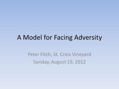 A Model for Facing Adversity Peter Fitch, St. Croix Vineyard Sunday, August 19, 2012.